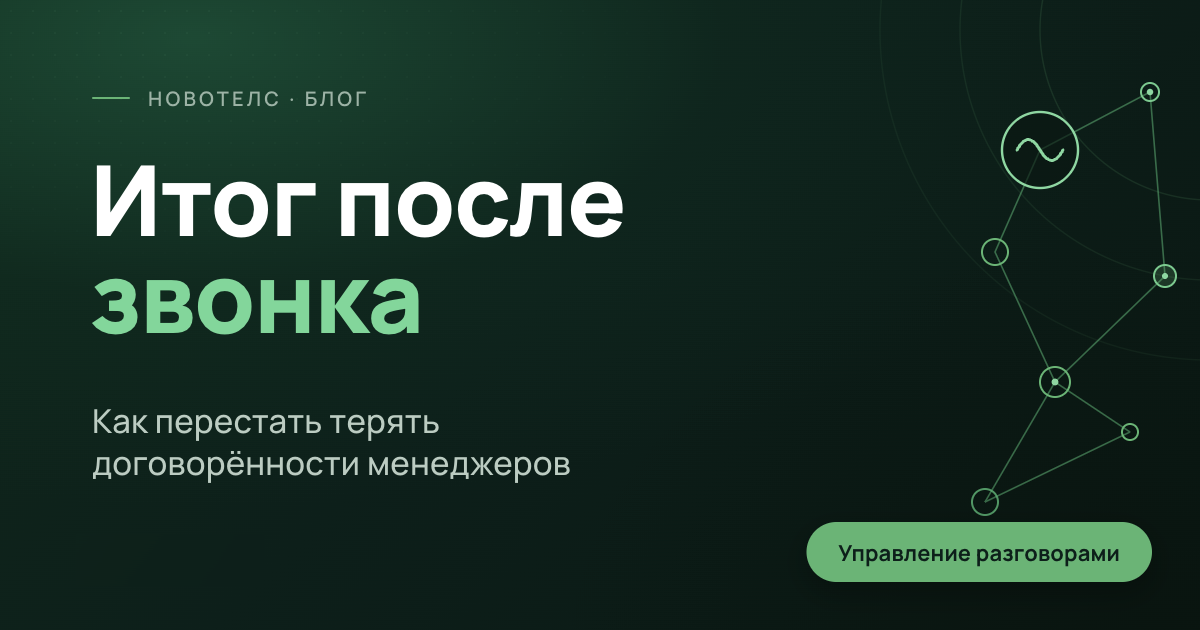 Итог после звонка: как перестать терять договорённости менеджеров